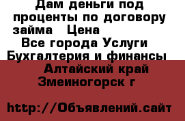 Дам деньги под проценты по договору займа › Цена ­ 1 800 000 - Все города Услуги » Бухгалтерия и финансы   . Алтайский край,Змеиногорск г.